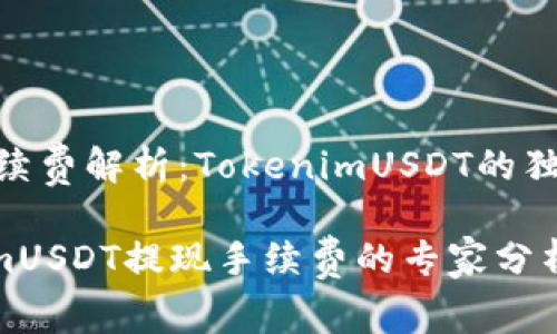## 提现手续费解析：TokenimUSDT的独家秘诀解析

揭秘TokenimUSDT提现手续费的专家分析与独家秘诀