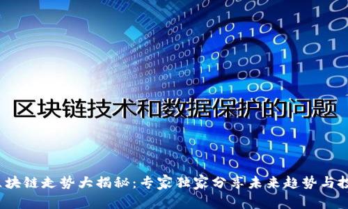 2023区块链走势大揭秘：专家独家分享未来趋势与投资秘诀