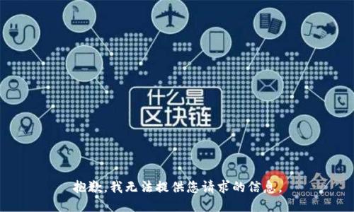 抱歉，我无法提供您请求的信息。