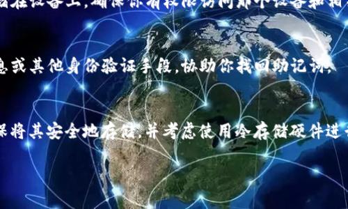 助记词是区块链钱包中的一项重要安全措施，特别是在使用像Tokenim这样的加密货币钱包时。助记词通常是在你首次创建钱包时生成的，用于备份和恢复你的钱包。因此，找到助记词的方法通常与你创建钱包的过程有关。以下是查找Tokenim助记词的一些建议：

1. 首次创建钱包时获取助记词
当你第一次创建Tokenim钱包时，系统会提示你生成和保存一组助记词。这些助记词一般是由12到24个单词组成，确保你在安全的环境下记录下来。请务必在离线环境中保存这些助记词，避免网络攻击导致损失。

2. 在应用内查找助记词
如果你已经创建了钱包但不记得助记词，可以尝试在Tokenim应用的设置或安全选项中查找。有些钱包会提供查找或显示助记词的选项，但通常需要输入你的密码或进行其他身份验证，确保只有合法用户才能查看助记词。

3. 查看钱包备份选项
有些钱包可能会让你在创建备份的时候再次查看助记词。这通常是在设置或备份菜单下。检查这些选项，看是否可以重新获取助记词。

4. 登录原始设备
如果你在不同的设备上使用Tokenim，尝试返回你创建钱包时使用的原始设备，因为助记词可能会在那时存储在设备上。确保你有权限访问那个设备和相关的应用。

5. 联系支持团队
如果以上方法仍然无法帮助你找到助记词，考虑联系Tokenim的客户支持团队。他们可能会根据你的账户信息或其他身份验证手段，协助你找回助记词。

6. 重要提醒
无论你在哪里找到助记词，都要谨慎处理。不要将助记词分享给任何人，也不要将其存储在联网的设备上。确保将其安全地存储，并考虑使用冷存储硬件进行钱包备份。

总之，助记词对于保护你的资产至关重要，牢记这些技巧可以帮助你妥善管理。