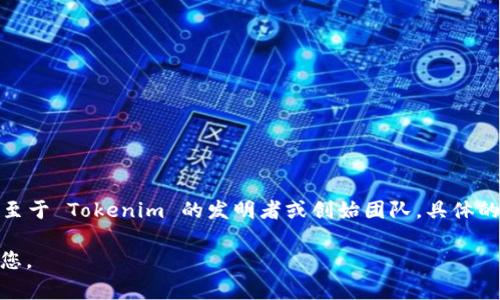 Tokenim 是一种数字资产管理工具，它主要用于帮助用户更方便地管理和交易各种加密货币和代币。至于 Tokenim 的发明者或创始团队，具体的信息可能因时间和项目发展而变化，但一般来说，像这样的工具通常是由技术团队或初创企业开发的。

如果您想知道更多关于 Tokenim 的背景、功能或如何使用它的信息，请提供更多细节，我会尽力帮助您。