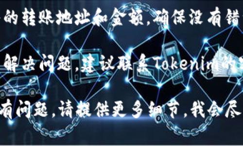 如果您遇到Tokenim的币无法转出的情况，这里有一些常见的原因及解决方案，您可以参考一下：

### 常见原因

1. **网络问题**：有时网络不稳定可能会导致转账请求未能成功提交。
   
2. **交易所维护**：如果您是通过交易所进行转账，可能是该交易所正在进行维护，导致无法进行转账操作。

3. **钱包设置**：如果您使用的是个人钱包，可能是钱包设置问题，例如未设置正确的Gas费用等。

4. **代币限制**：有些代币在刚发出时可能会存在锁仓期或者转账限制。

### 解决方案

1. **检查网络连接**：确保您的网络连接正常，尝试重启路由器或更换网络。

2. **查看交易所公告**：如果是交易所问题，通常会在其官网或者社交媒体上发布公告，查看是否有相关信息。

3. **更新钱包**：如果是使用的钱包应用，确保已经更新到最新版本。

4. **确认转账信息**：再次检查您输入的转账地址和金额，确保没有错误。

5. **联系客服**：如果以上方法都不能解决问题，建议联系Tokenim的客服寻求帮助。

希望这些信息能对您有所帮助！如果仍有问题，请提供更多细节，我会尽量为您解答。