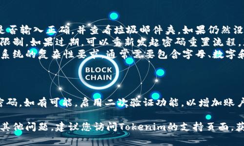 要重置Tokenim 2.0的密码，通常可以遵循以下步骤。请注意，具体操作可能取决于Tokenim应用的界面和版本，因此确保关注相关的用户手册或支持文档。以下是一般的步骤：

步骤1：访问登录页面
首先，打开您常用的浏览器，输入Tokenim 2.0的官方网站或应用登录页面的地址。

步骤2：找到“忘记密码”链接
在登录页面上，通常会有一个“忘记密码？”的链接。点击这个链接，它将引导您进入密码重置的流程。

步骤3：输入注册邮箱
在密码重置页面，您需要输入与您的Tokenim账户关联的电子邮件地址。这是系统通过电子邮件发送重置链接的必需步骤。

步骤4：检查您的邮箱
稍等片刻后，登录到您的邮箱，查找来自Tokenim的邮件。注意检查垃圾邮件文件夹，因为有时候邮件可能会被错误地归类为垃圾邮件。

步骤5：点击重置链接
在收到的邮件中，您会看到一个重置密码的链接。点击该链接，系统将引导您到密码重置页面。

步骤6：设置新密码
在新页面上，您需要输入并确认您的新密码。确保选择一个强密码，以增强账户安全性。一般建议新密码应包含字母、数字和特殊字符，以提高复杂度。

步骤7：确认密码更改
输入新密码后，点击“确认”按钮。如果您的密码符合要求，系统将提示您密码已成功重置。

步骤8：登录Tokenim 2.0
返回登录页面，使用您的邮箱和新密码登录Tokenim 2.0。恭喜您，您现在可以安全地使用您的账户了。

常见问题解答
在密码重置过程中，您可能会遇到一些常见问题：

ul
listrong没收到重置邮件怎么办？/strong请检查您的邮箱地址是否输入正确，并查看垃圾邮件夹。如果仍然没有收到，可以尝试再次请求重置链接。/li
listrong重置链接过期了，怎么办？/strong重置链接通常有时间限制。如果过期，可以重新发起密码重置流程，获取新的链接。/li
listrong新密码不符合要求，怎么办？/strong请确保新密码满足系统的复杂性要求，通常需要包含字母、数字和特殊字符。/li
/ul

安全建议
在设置新密码后，建议您定期更改密码，并避免使用容易猜测的密码。如有可能，启用二次验证功能，以增加账户安全性。

希望以上步骤能帮助您顺利重置Tokenim 2.0的密码！如果还有其他问题，建议您访问Tokenim的支持页面，获取更多信息和帮助。