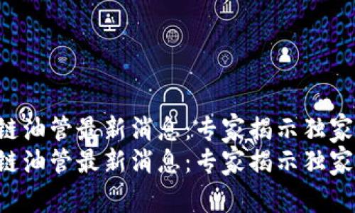 区块链油管最新消息：专家揭示独家秘诀！
区块链油管最新消息：专家揭示独家秘诀！