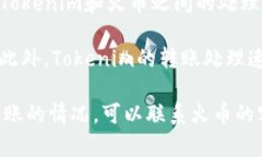 将Tokenim转账到火币钱包的时间取决于多个因素，