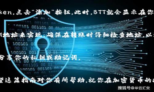 TokenIM是一个去中心化数字资产钱包，它支持多种加密货币和代币的存储，包括BTT（BitTorrent Token）。BTT是基于TRON区块链的代币，主要用于BitTorrent协议中的内容共享。使用TokenIM存储BTT，用户可以安全地管理和交易他们的数字资产。

如果你想了解如何在TokenIM中存储BTT，可以遵循以下步骤：

步骤一：下载和安装TokenIM
首先，你需要去官方的网站或应用商店下载TokenIM钱包。根据你的设备类型（安卓或iOS），选择相应的版本进行下载。安装完成后，打开应用，并按照指示完成注册或登录。

步骤二：创建或导入钱包
如果你是第一次使用TokenIM，选择创建一个新钱包。记得备份你的恢复助记词，这是你恢复钱包的唯一方式。如果你已经有一个钱包，可以选择通过助记词导入。

步骤三：添加BTT资产
登录钱包后，在主界面找到“资产管理”或“添加资产”选项。在搜索框中输入“BTT”，找到BitTorrent Token，点击“添加”按钮。此时，BTT就会显示在你的资产列表中。

步骤四：存储和管理BTT
现在，你可以将BTT存入你的TokenIM钱包。你可以通过从其他交易平台或钱包转账BTT到你的TokenIM地址来实现。确保在转账时仔细检查地址，以避免资产丢失。

步骤五：安全措施
为了确保你的BTT安全，建议开启两步验证和其他安全设置。此外，定期检查钱包的安全性，并不要轻易分享你的私钥或助记词。

总结
使用TokenIM存储BTT是一个安全、便捷的选择。只需简单的步骤，你就可以开始管理你的数字资产。希望这篇指南对你有所帮助，祝你在加密货币的投资中取得成功！