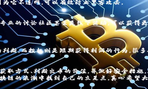    区块链投资专家独家揭秘：如何高效获取区块链币的秘诀  / 

 guanjianci  区块链, 投资, 数字货币  /guanjianci 

引言：区块链币的魅力
近年来，区块链技术的快速发展和数字货币的崛起，让很多投资者眼前一亮。无论你是技术达人还是普通投资者，区块链币都以其去中心化、匿名和全球化的特性，吸引了越来越多的人关注。但在这个热潮中，很多人却发现一个令人苦恼的问题——买不到区块链的币！
说真的，能买到心仪的币种，对每一个投资者来说都是一种满足。有时候你知道市场上有那种新兴的项目，但是却一直买不到，或许是因为你没有找到对的渠道，又或者因为信息的滞后。在这篇文章中，我将分享一些独家秘诀，帮助你高效获取区块链币，加深你对这一领域的理解。

第一章：理解区块链币的性质
在我们深入讨论如何购买区块链币之前，有必要先理解一下区块链币的性质。区块链币，顾名思义，就是建立在区块链技术之上的数字资产。最著名的无疑是比特币，然而现在市面上有成千上万种不同的币种，每一种币都可能有其独特的功能和价值。
要知道，区块链币的价值并不仅仅靠供需关系来决定，还涉及到各种技术、生态、团队和社区等因素。这些因素不仅影响了币价的波动，也影响了你获取这些币的方式。

第二章：选择合适的交易所
如果你想要购买区块链币，那么选择一个合适的交易所就显得尤为重要。市场上有很多交易所，各美其名，号称自己是最便宜、最安全的。但其实，每一个交易所都有自身的优缺点。
一般而言，比较知名的大型交易所如币安、火币等都相对安全且流动性高，适合大多数人使用。然而，小型交易所可能会提供一些更少见的币种，且往往手续费较低，但安全性会稍有欠缺。在选择交易所时，一定要注意查看用户评价信息，并优先考虑安全性和信誉度。

第三章：获取币的渠道
除了通过交易所之外，获取区块链币的方式还有很多，下面我列出几种常见的渠道： 
ul
    listrong挖矿：/strong某些币种通过挖矿获得，比如比特币。这种方式适合那些对技术有一定了解的人。但不管是硬件投入还是电力消耗，挖矿的成本都相对较高。/li
    listrong空投：/strong很多项目在启动时会进行空投，以吸引用户关注和参与。通过空投可以获取一些免费的区块链币，当然，前提是你需要关注项目的发展和动态。/li
    listrong参与项目预售：/strong许多新项目会在上线前进行代币预售，这是获取新币的另一种途径。这种方式风险相对较大，因为新项目的成功与失败有很大的不确定性。/li
/ul

第四章：如何判断币的价值
在购买币种之前，很重要的一点是判断这个币的价值。市场上很多项目都存在炒作现象，所以你需要具备一定的判断能力。
首先，可以从项目的白皮书入手，了解项目背后的技术实现和逻辑价值。其次，项目团队的背景和经验也非常重要。如果团队成员曾在知名公司或项目中任职，这无疑会增加项目的可信度。此外，还有社区的活跃度和用户反馈可以参考，这能帮助你更清楚地了解项目的真实情况和潜力。

第五章：安全性与风险管理
投资区块链币风险是不可避免的，安全性与风险管理尤为重要。建议你在投资之前，先设置一个投资上限，避免因为市场波动带来的巨大损失。
另外，使用硬件钱包存储数字资产也是降低风险的一个好方法。相较于将币放在交易所，硬件钱包的安全性相对更高，因为它不连网，可以有效防止黑客攻击。

第六章：扩展你的信息渠道
为了让你能更好地跟上市场动态，扩展你的信息渠道是非常必要的。不光是依赖单一的新闻网站或社交媒体，加入一些专业的讨论社区甚至是线下活动，可以获得更为第一手的信息。
就像我朋友常说的：“信息就是财富”，在这个信息爆炸的时代，要时刻保持对市场敏感，才能抓住投资机会。

第七章：权衡投资与投机的区别
最后，我想提醒一下大家，投资和投机有着本质的区别。投资往往是基于对某个项目的深入理解，以及对市场长期发展的判断，而投机则是短期获得利润的行为。很多人因为追逐短期利润而陷入了投资的“陷阱”。所以在投资之前，请一定要仔细权衡，切勿被短期波动所捆绑。

总结：拥抱数字货币的未来
回顾起这篇文章，我希望大家能够从中获得一些实用的信息与技巧。区块链币的世界是充满机遇与挑战的，找到合适的获取方式、判断出币的价值，并做好安全措施，都是取得成功的必备元素。
数字货币的未来充满希望，但与此同时我们也要保持理智的态度。祝愿每一个想要进入这个领域的朋友们，都能够在区块链的浪潮中找到自己的立足点。真心希望大家都能买到自己心仪的币，实现自己的财务自由。