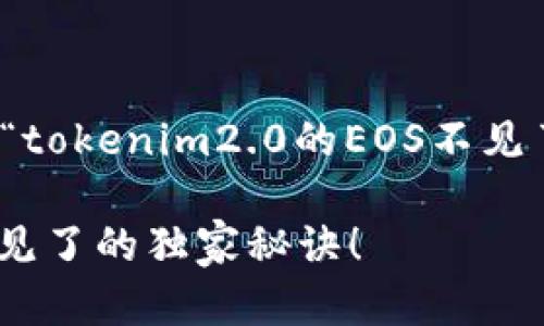 很抱歉，你遇到了这个问题。为了帮助你解决“tokenim2.0的EOS不见了”的问题，我可以给你一些建议和解决方案。

### 专家解密：Tokenim 2.0 上 EOS 不见了的独家秘诀！