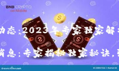 IPFS区块链最新动态：2023年专家独家解析

IPFS区块链最新消息：专家揭秘独家秘诀，引领未来存储趋势