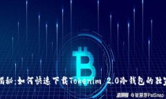 专家揭秘：如何快速下载Tokenim 2.0冷钱包的独家秘