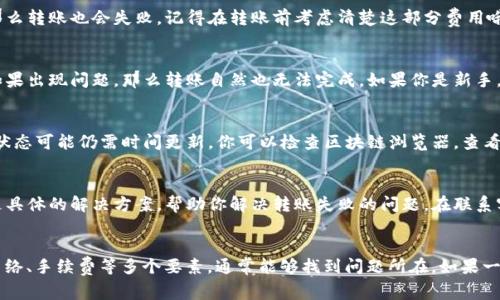 对于“tokenim转币失败”的问题，首先，我们需要了解一些常见的原因以及解决方案。以下将详细解析可能导致转币失败的原因，并提供一些建议，帮助你顺利完成tokenim的币转。

1. 检查转账地址
首先，确保你输入的转账地址是正确的。转账地址一般是字母和数字的组合，任何一个字符的错误都可能导致转账失败。说真的，在输入这种长串的地址时，最好格外小心，可以试着复制粘贴，避免出错。

2. 账户余额不足
转账时，首先要确认你的账户中有足够的余额。如果你想转账的币种余额不足，那么转账当然会失败。就像你去超市买东西，但钱包里没钱一样。所以在交易之前，一定要确认余额情况。

3. 网络问题
有时候，网络不稳定也会导致转账失败。这种情况通常表现为系统繁忙或请求超时。你可以稍等片刻，刷新页面后再试一次。你懂的，遇到这种情况，不用太紧张，稍作等待就好。

4. 钱包状态问题
确保你使用的钱包处于正常运作状态。有时候，钱包维护或者升级也会导致转账失败。这种情况下，你只能耐心等待，等钱包恢复正常后再进行转账。

5. 转账手续费不足
每次转账都需要支付一定的手续费，如果你的账户余额不足以覆盖转账金额和手续费，那么转账也会失败。记得在转账前考虑清楚这部分费用哦。

6. 合约问题
如果你在使用去中心化交易所或参与一些新项目的转账，也要注意合约是否有效。合约如果出现问题，那么转账自然也无法完成。如果你是新手，建议在可靠的平台上操作，避免发生不必要的风险。

7. 状态更新延迟
有时候，区块链的状态更新可能会有所延迟。这意味着即使你的转账已经成功发起，显示状态可能仍需时间更新。你可以检查区块链浏览器，查看你的交易是否已被确认。

8. 联系客服
如果经过上述检查依然无法解决问题，可以考虑联系平台客服。客服人员通常能够提供更具体的解决方案，帮助你解决转账失败的问题。在联系客服之前，最好先整理好相关信息，以便他们更快定位问题。

总结
遇到tokenim转币失败的问题，保持冷静，逐一排查常见原因。通过认真检查地址、余额、网络、手续费等多个要素，通常能够找到问题所在。如果一切检查无误，联系客服也是一个不错的选择。祝你顺利完成转账，开启新的数字货币旅程！