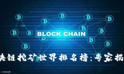 2023年区块链挖矿世界排名榜：专家揭秘独家秘诀