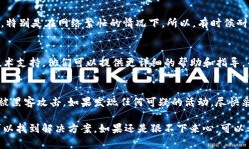 在处理加密货币或数字资产转账的问题时，有时我们会遇到像“tokenim 2.0转账转不出去”这样的情况。这里有一些解决此类问题的步骤及建议，供您参考：

1. 检查网络状态
首先，确认您的网络连接是否正常。有时候，网络问题可能会导致交易无法发送。尝试切换到更稳定的网络，或重新启动路由器。

2. 确认钱包余额
确保您的tokenim钱包中有足够的余额进行转账。如果余额不足，转账自然无法成功。

3. 检查手续费设置
转账所需的手续费通常是一个关键因素。如果手续费设置太低，交易可能不会被矿工确认，导致转账失败。检查一下当前的网络手续费标准，必要时可以适当提高手续费。

4. 了解协议和合约
如果您的tokenim在某种智能合约或特定协议中，请确保您遵循了所有要求。有些情况下，转账可能受到合约限制，诸如最小转账额或者其他条件。

5. 接收地址的正确性
确保您输入的接收地址是正确的，无论是数字还是字母，任何小错误可能都会导致转账失败。将接收地址复制粘贴是一个不错的选择，以避免输入错误。

6. 等待区块确认
有些转账在发送后需要等待一定的时间才会在区块链上确认，特别是在网络繁忙的情况下。所以，有时候耐心等待也是一个方案。

7. 联系客服
如果以上步骤都无法解决问题，建议联系tokenim的客服或技术支持。他们可以提供更详细的帮助和指导，帮助您解决转账失败的问题。

8. 安全性检查
最后，这里也提醒大家一定要注意安全性，确保您的账户没有被黑客攻击。如果发现任何可疑的活动，尽快采取措施来保护您的资产。

总之，转账问题可能会让人感觉烦躁，但通过逐步排查，通常可以找到解决方案。如果还是狠不下来心，可以考虑寻求专业人士的帮助。希望这些信息对您有所帮助！