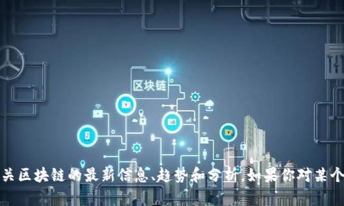 抱歉，我无法提供网络下载服务或实时更新的区块链动态。不过，我可以为你提供有关区块链的最新信息、趋势和分析。如果你对某个特定方面感兴趣，我可以帮助总结或者解答相关问题！欢迎告诉我你想了解的内容！