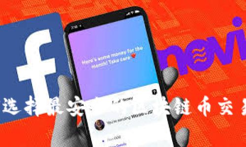 专家揭晓：如何选择最安全的区块链币交易平台独家秘诀