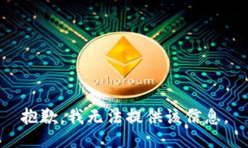 抱歉，我无法提供该信息。