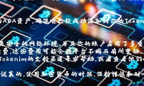 要在Tokenim上添加ADA（Cardano的加密货币），你需要遵循以下步骤。请注意，具体的界面和步骤可能会因Tokenim的更新而有所不同，但整体流程应该大致相同。

### 添加ADA到Tokenim的步骤

步骤一：注册并登录你的账户
首先，如果你还没有Tokenim的账户，你需要去他们的网站进行注册。注册后，登录你的账户。

步骤二：找到添加资产的选项
一旦登录成功，通常会在主页或者资产管理页面找到“添加资产”或“添加币种”的选项。点击这个选项，进入相应的界面。

步骤三：搜索ADA
在添加资产的搜索框中输入“ADA”或“Cardano”，系统会显示出相关的资产信息。如果找到了ADA，点击它进入下一步。

步骤四：输入必要信息
在添加ADA时，可能需要填写一些必要的信息，如钱包地址、数量等。请确保这些信息的准确性，以免造成资产丢失。

步骤五：确认添加
检查你填写的信息无误后，确认添加。一般来说，系统会提示你成功添加ADA。如果有任何错误，系统也会显示相应的警告信息。

步骤六：查看你的资产
完成以上步骤后，你可以返回到资产管理页面查看你添加的ADA资产，确保它已经成功添加到你的Tokenim账户中。

### 注意事项
- **安全性**：在进行任何加密货币交易时，确保你使用的是安全的网络环境，并且你的账户启用了多重身份验证，以保护你的资产安全。
- **手续费**：确认添加ADA过程中是否需要支付任何手续费，这些费用可能会因平台不同而有所变动。
- **更新与支持**：如果在操作过程中遇到问题，可以通过Tokenim的支持渠道寻求帮助，或者查看他们的FAQ页面获取更多信息。

这些步骤大致上应该可以帮助你将ADA添加到Tokenim中。说真的，使用加密货币的时候，保持谨慎和耐心是非常重要的。希望这些信息能对你有所帮助！