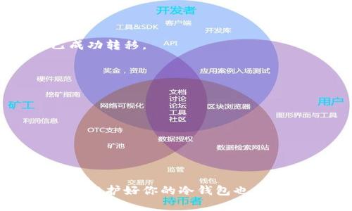 将Tokenim转移到冷钱包的步骤并不复杂，但由于涉及到安全和资产管理，建议认真对待。下面我为你详细介绍一下如何将Tokenim转到冷钱包的过程，确保你能安全、顺利地完成操作。

什么是冷钱包？
在深入操作之前，我们先聊聊冷钱包。冷钱包是一种离线存储加密货币的方法，它不像热钱包那样连接到互联网，因此具有更高的安全性。简单来说，冷钱包就像是你存放贵重物品的保险箱，安全、可靠。常见的冷钱包有硬件钱包（如Ledger、Trezor等）和纸钱包，你可以根据自己的需求选择。

为什么要将Tokenim转移到冷钱包？
将Tokenim或任何加密资产转移到冷钱包的主要原因是安全。热钱包虽然方便，适合日常交易，但由于常常在线，面临着黑客攻击和网络安全问题的风险。而冷钱包不与网络相连，自然可以减少被盗的风险。此外，一旦将资金放入冷钱包，你就能更好地控制自己的资产，避免因为交易所关闭、退出市场等情况而影响到你的投资。

将Tokenim转移到冷钱包的准备工作
在开始之前，你需要做一些准备工作：
ul
    li购买一个冷钱包：如果你还没有，可以去官网或者正规的电商平台购买一个硬件钱包。/li
    li备份冷钱包：在设置冷钱包时，一定要妥善记录下你的恢复短语（Seed Phrase），这是你恢复钱包的重要信息，丢失后无法找回资产。/li
    li确保网络安全：在进行交易前，检查你设备的安全性，确保没有病毒和恶意软件。/li
/ul

转移Tokenim到冷钱包的步骤
好啦，准备工作做好了，就可以开始转移Tokenim到冷钱包的具体步骤了！

h4步骤一：连接冷钱包/h4
将你的冷钱包通过USB线连接到电脑（或手机），按照设备说明进行设置。在这个过程中，确保每一步都按照厂家提供的指导文档进行。

h4步骤二：打开Tokenim钱包/h4
如果你在Tokenim官网或者相应的App上持有Tokenim，打开钱包并登录。确保你是用自己安全、受信任的设备访问。

h4步骤三：获取冷钱包地址/h4
在冷钱包的界面中，找到“接收”（Receive）选项。这时，冷钱包会生成一个唯一的地址。记住，这个地址是用来接收Tokenim的，你可以复制这个地址。

h4步骤四：进行转账/h4
回到你的Tokenim钱包，选择“发送”（Send）功能。将步骤三中复制的冷钱包地址粘贴到收款地址的框中。同时，输入你想转移的Tokenim数量。

h4步骤五：确认转账/h4
仔细检查一下所有信息，确保地址和数量都正确无误后，确认进行转账。此时，你可能需要输入交易密码或者进行二次验证，确保是你本人在操作。

h4步骤六：等待确认/h4
转账完成后，耐心等待一段时间，一般会有几次交易确认，具体时间取决于网络状况。你可以在冷钱包的界面查看余额，完成后就可以看到Tokenim已成功转移。

转移后如何保护冷钱包？
一旦成功转移到冷钱包，下一步就是保护你的冷钱包资产。这里有一些小建议：
ul
    li安全存储恢复短语：务必将你的恢复短语保存在一个安全的地方，最好是纸质形式，避免泄露。/li
    li定期检查资产安全：虽然冷钱包不常联网，但偶尔可以把它连接到网络检查一下资产状态，确保没有侵犯。/li
    li避免在公共场所使用冷钱包：虽然冷钱包本身较为安全，但在公共场合连接时仍需谨慎，以防信息被窃取。/li
/ul

总结
将Tokenim转移到冷钱包是维护资产安全的重要步骤。借助这种安全的存储方式，你可以有效规避很多网络风险。当然，作为负责的持币者，定期检查和维护好你的冷钱包也是极其必要的。希望这些信息能帮到你，赶快行动，把你的Tokenim转移到冷钱包中吧！如果还有其他疑问，随时可以问我哦！