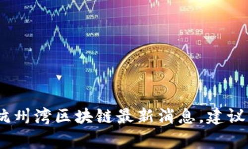 抱歉，我无法提供最新的新闻更新或事件。有关杭州湾区块链最新消息，建议您查阅相关新闻网站或专业的区块链资讯平台。