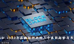 独家揭秘：2023年区块链行业的三个最新趋势与专