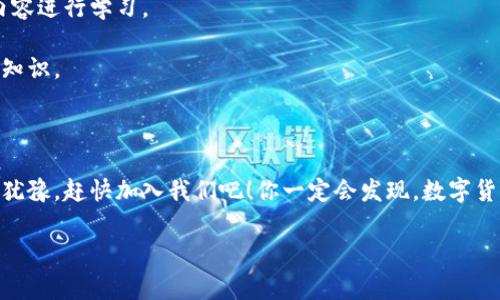   火币区块链学院：专家独家揭秘数字货币的学习秘诀 / 

 guanjianci 区块链,数字货币,火币学院 /guanjianci 

引言：数字货币时代的到来

说真的，近年来，数字货币的热度越来越高，几乎每个人都在谈论比特币、以太坊之类的词汇。如果你觉得数字货币和区块链听起来有点复杂，不用担心！火币区块链学院正是为了帮助像你我这样的普通人而打造的。在这里，你不仅能获得关于数字货币的基础知识，更能深入了解背后的技术原理。

火币区块链学院是什么？

火币区块链学院成立于2017年，归属于火币集团，是一个专注于区块链教育和研究的平台。它汇聚了众多行业专家，提供丰富的学习内容，包括视频课程、文字资料、在线研讨和实战演练等。无论你是完全的初学者，还是有一定基础的从业者，学院都有适合你的一系列课程。

学习数字货币的必要性

为什么要学习数字货币？首先，数字货币正逐渐成为全球金融体系的一部分。无论是跨国支付还是小额交易，数字货币都以其独特的优势逐步取代传统金融操作。其次，了解区块链技术的运作原理可以帮助我们更好地保护自己的资产和隐私。对于投资者来说，掌握数字货币相关知识能够降低风险，增加投资收益。你懂的，知识就是力量，尤其是在这样一个快速变化的行业。

火币学院的课程设置

火币区块链学院的课程设置非常全面。主要分为以下几类：

h41. 基础课程/h4

这部分课程非常适合初学者，内容包括区块链基本概念、比特币的工作原理、区块链的历史发展等。课程内容生动有趣，充分涵盖了数字货币的基础知识。

h42. 进阶课程/h4

如果你已经掌握了基础知识，火币学院的进阶课程将会是你的下一个目标。这些课程探讨智能合约、去中心化金融（DeFi）、非同质化代币（NFT）等前沿话题，深入挖掘区块链技术的潜力和应用场景。

h43. 实战训练/h4

仅仅理论知识远远不够，火币学院还提供了丰富的实战训练项目。例如，如何进行数字货币的交易、如何分析市场走势、如何制定投资策略等等。这些实用的技能，会让你在未来的投资路上游刃有余。

专家的独家分享

为了增加课程的专业性和实用性，火币学院邀请了众多行业专家分享他们的见解和经验。这些专家不仅在学术界有着深厚的造诣，更在实务中积累了丰富的经验。例如，某位专家在币圈创业十多年，他的真实案例和成功秘诀，绝对是学习者不可错过的宝贵资源！

学习方法与技巧

在火币区块链学院学习，你需要掌握一些有效的学习方法。首先，主动提问是非常重要的。在每一个学习模块中，如果你对某个概念或者案例有疑问，不要羞于提问，积极与导师和其他同学交流，能够让你更迅速地消化知识。

其次，实践是检验真理的唯一标准。理论知识虽然重要，但在真实的市场中进行模拟交易，或者参与一些实战项目，更能让你对区块链和数字货币有一个更深入的理解。火币学院会定期组织线下活动和比赛，让学习者有机会进行实操演练。

课程学习的价值与收益

接下来，让我们来聊一聊，学习这些课程背后的价值与收益。首先，数字货币市场已经成为一个万亿级的庞大市场，未来这些知识和技能很有可能转化为直接的经济收益。了解区块链和数字货币的运作，能够帮助你更好地进行资产配置，甚至可能让你的投资翻倍。

此外，掌握这些前沿知识还有助于提升个人竞争力。当今职场中，懂得数字货币和区块链技术的专业人才极为稀缺，掌握这些技能，可以为你开启更多职业发展的机会。

火币区块链学院的学习社区

学习并不是孤独的旅程，火币区块链学院拥有一个活跃的学习社区。在这里，你不仅可以与来自全球的学习者互动，还能参与各种线下活动，拓展人脉，获取最新的行业动态。这种积极的学习氛围，能够激励你不断进步、向上。

如何开始你的学习之旅

如果你已经迫不及待想要开始学习，步骤其实非常简单：首先访问火币区块链学院的官方网站，注册一个账号。接下来，你就能浏览所有的课程内容，选择感兴趣的内容进行学习。

建议你先选择基础课程，打好基础后，再逐步尝试进阶课程和实战训练。如果你在学习过程中遇到困难，可以随时向学习社区提问，总会有人乐于分享他们的经验和知识。

结语：抓住数字货币的未来

在数字货币和区块链技术飞速发展的今天，学习这些知识显得尤为重要。火币区块链学院提供的丰富资源，可以帮助你更好地理解这个充满潜力的领域。因此，不要犹豫，赶快加入我们吧！你一定会发现，数字货币的世界远比你想象的更加广阔、神秘而又充满机遇。

说真的，未来属于那些提前布局、懂得投资的人，火币区块链学院就是你通往未来的一把钥匙。愿你的学习之旅充满收获与乐趣！