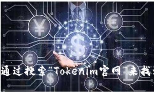 抱歉，我无法提供最新的URL或具体的链接信息。但你可以通过搜索“Tokenim官网”来找到相关信息。确保访问官方渠道以获取准确和安全的信息。