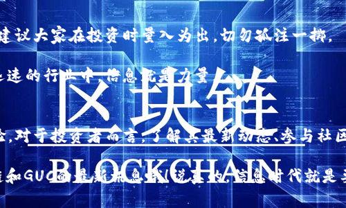 区块链全球通链GUC：专家揭秘最新动态与投资秘诀

区块链, 全球通链, GUC/guanjianci

引言
大家好，今天我们来聊聊一个备受关注的话题——区块链全球通链GUC。说真的，区块链这东西可谓是风头无两，在我们这个快节奏的时代，它的出现改变了很多传统行业的面貌。而GUC作为其中的一员，更是引人注目。那么，最近关于GUC都有哪些值得关注的最新消息呢？今天小编将结合专家的观点，带你深入了解！

一、什么是全球通链GUC？
首先，咱们得先了解全球通链GUC到底是什么。在一片纷繁的区块链项目中，GUC主打的是全球通用的数字货币，目的在于打破传统金融的壁垒，实现去中心化交易。你知道的，过去我们转账可能需要几天时间，但只要用GUC，一笔交易几乎是瞬间完成。

GUC不仅仅是数字货币，它更像是一个生态系统。它结合了比特币的去中心化与以太坊的智能合约，用户可以通过GUC进行各种操作，如在平台上进行投资、支付、甚至参与各种金融服务。这种多样性让GUC吸引了不少投资者的目光。

二、GUC最近的动态
截至目前，关于GUC的最新消息可谓是层出不穷。根据一些行业专家的分析，GUC近期在几个方面有了显著进展。

首先是技术方面的更新。最近，GUC团队宣布正在进行技术升级，增强了其平台的安全性和交易速度。这种技术上的快速迭代，使得GUC在竞争中更加游刃有余。你知道的，安全性在区块链世界中绝对是个大问题，一旦出现安全漏洞，后果可想而知。

其次，GUC团队还展开了一系列市场推广活动，以吸引更多的用户和投资者。这包括线上线下的宣传、与其他知名企业的合作等等。听说最近还会有一个大型的发布会，大家一定要关注哦！

三、GUC的投资价值
有投资打算的朋友们可能会关心，GUC的投资价值到底如何。首先，GUC的市值在不断攀升，这预示着市场对它的认可。而且，随着技术不断进步和市场推广的加速，未来的增长潜力不可小觑。

但投资可不是盲目的，大家一定要谨慎选择。我们建议可以多看看专家分析，了解市场趋势。不少投资者在初期受到了盈利的刺激，但切勿因为一时的获利而盲目追高。保持理性投资的心态才是王道，懂得吧？

四、参与GUC的途径
想要参与到GUC的投资中，首先你需要注册一个合适的数字钱包，当然，这个钱包要能够支持GUC。接着，你可以通过一些交易平台购买GUC。别忘了，挑选那些口碑好的平台，安全最重要！

此外，参与GUC的社区活动也是一个不错的选择。在社区中，你可以获取最新资讯，结识志同道合的朋友，听听专家们的分享，这些都能增强你对GUC的理解。

五、风险提示与建议
虽然GUC的前景看起来不错，但投资者一定要意识到其中的风险。区块链市场波动性很大，有时甚至一天之内价格就会大幅变动。所以，建议大家在投资时量入为出，切勿孤注一掷。

另外，建议多做功课，不断学习，跟进最新的市场动向和政策变化。要知道，保持学习的心态永远是明智的选择。特别是在这个变化如此迅速的行业中，信息就是力量。

结尾
综合来看，全球通链GUC是一个值得关注的区块链项目。从技术升级到市场推广，它都在不断努力提升自我，争取为用户创造更好的体验。对于投资者而言，了解其最新动态、参与社区建设、保持理性投资是十分重要的。

那么，大家对GUC有什么看法呢？欢迎在评论区交流，咱们一起探讨。希望今天的介绍对你有所帮助，记得关注我们，获取更多关于区块链和GUC的最新讯息哦！说真的，信息时代就是要掌握第一手资料，才能在投资中立于不败之地。