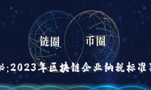 专家揭秘：2023年区块链企业纳税标准独家秘诀