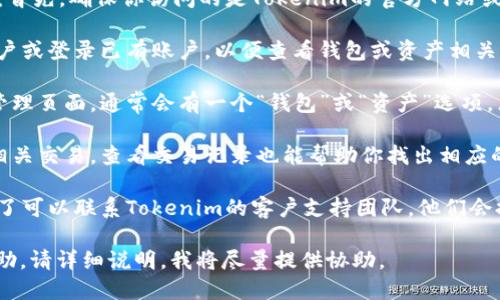 要查找Tokenim中BTM（比特币移动）地址的信息，你可以通过以下步骤进行：

1. **访问Tokenim官方网站或相关平台**：首先，确保你访问的是Tokenim的官方网站或他们的认证平台，以获取最准确的信息。

2. **注册或登录**：如果需要，注册一个账户或登录已有账户，以便查看钱包或资产相关信息。

3. **查找钱包地址**：在账户管理或资产管理页面，通常会有一个“钱包”或“资产”选项，点击进去后，你应该能够找到你的BTM地址。

4. **查看交易记录**：如果你已经进行过相关交易，查看交易记录也能帮助你找出相应的BTM地址。

5. **联系支持团队**：如有任何疑问，别忘了可以联系Tokenim的客户支持团队，他们会提供更多的帮助。

如果你有具体的技术问题或需要更多的帮助，请详细说明，我将尽量提供协助。