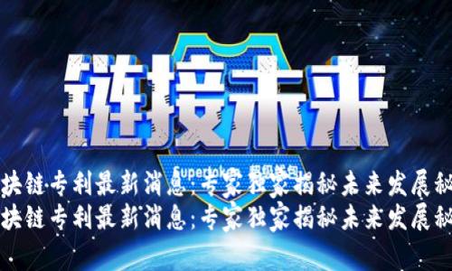 区块链专利最新消息：专家独家揭秘未来发展秘诀
区块链专利最新消息：专家独家揭秘未来发展秘诀