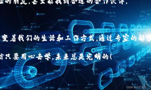   2023年国内区块链要闻：专家解读独家秘诀，助你把握行业动向 / 

 guanjianci 区块链, 国内要闻, 专家解读 /guanjianci 

一、区块链行业的动向：从政策到实践

近年来，区块链技术在国内的发展可谓风生水起。很多人可能会问，为什么区块链会如此受到重视？说真的，这不仅仅是因为它是一种新技术，更重要的是它的潜力能够重塑很多行业的运作模式。从供应链管理、金融服务到互联网应用，区块链的身影无处不在。

如果你关注政策动态，就会发现国家对区块链行业的支持力度正在加大。特别是在数字经济发展的背景下，各地政府纷纷出台鼓励政策，推动区块链技术与实际应用的融合。这可不是空话，很多地方已经开始试点，让大家看到了区块链在促进经济转型升级中的巨大潜力。

二、专家解读：区块链行业的独家秘诀

在行业飞速发展的背后，专家们提供了不少值得关注的见解。首先要提到的是，区块链技术的核心在于去中心化，这意味着在信息传递过程中，各个节点都可以参与，不再依赖单个中心。这就极大地提升了透明度和安全性。

而在实际应用中，如何将这项技术与商业结合，也是许多公司的挑战。比如，一些企业正在探索用区块链技术来供应链管理。通过使用区块链，企业能够实时跟踪货物的运输状态，这大大提高了效率，减少了信息不对称的问题。

三、国内值得关注的区块链项目

谈到具体的项目，大家可能会想到一些知名的大企业，比如阿里巴巴和腾讯。没错，这些企业已经在区块链领域投入了巨额资金，开展了一系列研究和应用。从电商到金融，这些项目都在不断推动行业的发展。

而除了这些大企业，许多初创公司也在崭露头角。有的专注于NFT（非同质化代币）的开发，试图在数字艺术和游戏领域找寻新的机会；有的则在用区块链技术帮助解决数据隐私问题，协助用户更好地管理自己的数据权利。

四、面临的挑战与未来展望

然而，区块链的发展也并非一帆风顺。比如，其技术的复杂性以及对大量计算资源的依赖，仍然是行业普遍面对的难题。此外，法律法规的滞后也在一定程度上制约了区块链的应用场景扩展。

不过，我觉得我们不必过于悲观。随着技术的不断成熟和政策的逐渐完善，相信未来区块链行业会有更多的突破。而且，随着人们对数字资产的不断重视，区块链在金融领域的应用潜力依然巨大。

五、如何入门区块链行业

最后，如果说你也想踏入这个行业，首先，了解基本的区块链知识是必不可少的。如今网络上有很多免费的课程和资料可供学习，你可以先从简单的概念入手，比如什么是区块、链、共识机制等等。

其次，参与一些相关的社群和论坛，和同行交流也是不错的选择。在这些地方，你可以获取最新的信息，结识有经验的朋友，甚至能找到合适的合作伙伴。

六、总结

总的来说，国内区块链的最新动态和发展趋势非常值得关注。无论是政策支持，还是行业应用，区块链都在不断改变着我们的生活和工作方式。通过专家的解读，我们也看到了其中的一些独家秘诀。

未来，这一领域将继续发展壮大，如果你对区块链充满热情，不妨立刻行动起来，去探索这个充满机遇的行业。相信只要用心去学，未来总是光明的！

记得保持关注，未来还有很多好玩的事情等着我们去发现哦！