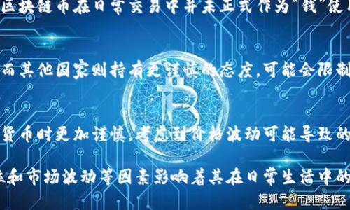 区块链币的使用状况因币种、用途以及地区而异。虽然许多区块链币（如比特币、以太坊等）可以当作一种支付方式用于各种商品和服务，但并不是所有区块链币都被广泛接受为货币。

以下是一些关于区块链币作为货币使用的要点：

### 1. 支付手段
许多商家开始接受加密货币作为支付方式。比如，某些在线商店、旅游公司和餐厅等已经接受比特币和其他加密货币支付。

### 2. 投资工具
不少人购买区块链币主要是作为投资工具，期望其增值。这使得一些区块链币在日常交易中并未正式作为“钱”使用。

### 3. 法规和政策
不同国家对待区块链币的法律法规各不相同，一些国家鼓励其发展，而其他国家则持有更谨慎的态度，可能会限制其作为货币的使用。

### 4. 波动性
加密货币市场相对不稳定，价格波动大，这使得许多商家在接受加密货币时更加谨慎，考虑到价格波动可能导致的损失。

总之，虽然一些区块链币可以当作货币使用，但其接受程度、法律地位和市场波动等因素影响着其在日常生活中的实际应用。