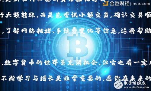 在处理加密货币时，遇到“USDT转不出去”的问题可能会让人感到非常沮丧。下面我将为你详细讲解可能导致这个问题的原因、解决方法以及一些实用的建议，帮助你顺利完成交易。

1. 理解USDT转不出去的原因

首先，我们需要了解转账失败的原因，只有知道了是什么导致问题，才能对症下药。以下是一些可能的原因：

strong1.1 网络问题：/strong因为区块链的交易需要时间，如果网络拥堵，交易可能会在未确认状态下停留很长时间。此外，确认交易的必要手续费也可能影响到交易的成功。

strong1.2 账户问题：/strong你的Tokenim账户可能存在一些限制。例如，有些平台对于初次交易的用户会有更高的安全措施，或者你的账户可能因安全原因被冻结。

strong1.3 资金问题：/strong确保你账户中的USDT数量足够用于转账，以及是否覆盖了交易手续费。如果你的账户余额低于所需的最低交易额度，也会导致交易失败。

strong1.4 地址错误：/strong为了保护你的资产，请记得仔细核对转账地址，任何小错误都可能导致资产的丢失。

strong1.5 合规问题：/strong一些国家和地区对加密货币的转账有严格的监管。如果你的账户不符合当地法规，可能会被平台屏蔽转账功能。

2. 如何解决USDT转不出去的问题

别担心，很多时候这些问题都不难解决。以下是一些操作建议：

strong2.1 检查网络状态：/strong可以使用区块链浏览器（如Etherscan或Tronscan）检查你的交易状态，看看是否有被确认的迹象。如果网络拥堵，可能需要耐心等待，或者提高交易手续费。

strong2.2 确认账户状态：/strong登录Tokenim，查看账户的安全通知，确认账户是否存在冻结或限制。如果有，可以联系平台客服寻求帮助。

strong2.3 资金审核：/strong确保你的USDT余额充足，并且了解当前的交易手续费。你可以在Tokenim平台上查看相关的费用结构。

strong2.4 再次确认地址：/strong在输入接收地址时，务必要小心。例如，如果你输入的是以太坊地址，而你想转账的是ERC-20 USDT，那么交易将会失败。始终确认一下接收方地址。

strong2.5 注册并遵循合规流程：/strong如果你的地区对加密货币有规定，确保你了解相关的法律法规，遵循合规程序，从而避免因法律原因无法转账的问题。

3. 和Tokenim平台的沟通

你也可以选择直接联系Tokenim的客服，咨询他们对于转账失败的具体原因。这是一种快速、有效的解决方案。客服可以直接查阅你的账户信息，并给予针对性的建议。

4. 未来的预防措施

解决问题固然重要，但更加重要的是如何预防这类问题的再次发生。以下是一些小建议：

strong4.1 定期查看账户状态：/strong确保你时常查看账户的安全状态，更新任何必要的身份验证方式。

strong4.2 增加交易经验：/strong逐步熟悉各种交易功能，不要立即进行大额转账，而是先尝试小额交易，确认交易顺利后再进行大额转账。

strong4.3 了解市场动态：/strong保持关注数字货币市场的新闻与更新，了解网络拥堵、手续费变化等信息，这将帮助你在最佳时机进行交易。

5. 关闭对数字货币的误解

很多人对数字货币仍然存在一些误解，例如它的安全性、可靠性等。说真的，数字货币的世界虽充满机会，但它也有一定风险，了解和认知这种技术的本质非常重要。

希望这些信息能帮助你解决USDT转不出去的问题！在数字货币的世界里，不断学习与增长是非常重要的，愿你在未来的投资中能够更加顺利！