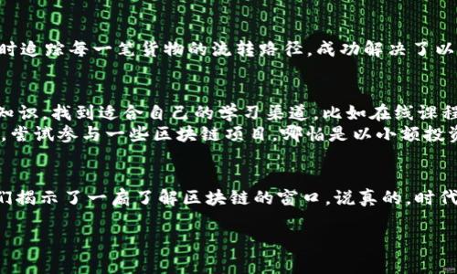   王新哲区块链最新揭秘：专家独家分享区块链应用秘诀！ / 

 guanjianci 区块链, 王新哲, 最新动态 /guanjianci 

引言：走进区块链的新时代
说真的，最近区块链热度真的不减，尤其是在各种新技术层出不穷的大环境下。你有没有发现，区块链这东西，渐渐深入到我们生活的方方面面？从金融、物流到艺术领域，区块链的身影几乎无处不在。而王新哲，作为这个领域的前沿专家，其最新的研究成果更是引发了一波又一波的关注和讨论。

区块链到底是什么？
如果你对区块链还不是很了解，简单来说，就是一个去中心化的数字账本。它通过分布式的方式记录交易信息，确保数据的安全和透明。有人会问，为什么现在这么火？答案其实很好理解。它能解决许多传统行业中存在的信任问题，让交易变得更加高效和安全。

王新哲的独特视角
当谈到王新哲时，我们不得不提到他对区块链的独到见解。他认为，区块链不仅仅是一种技术，更是一种能重塑我们社会运行方式的力量。他常常提到：“区块链的未来在于它能把信任带回给人们。”这句充满哲学意味的话，值得我们深思。

应用场景：区块链的“完美嫁接”
你可能会好奇，区块链这些年到底有哪些实际的应用案例呢？这里有几个特别值得一提的：

ul
    listrong金融服务/strong：区块链最初被广泛应用于数字货币，比如比特币。这一领域的迅猛发展，让无数投资者欢喜不已。当然，金融机构也在积极探索，比如通过区块链技术提高清算和结算的效率。/li
    listrong供应链管理/strong：区块链在物流行业的应用，能够实现对每一环节的追踪，确保产品的真实性和可追溯性。这对于品牌来说，简直是如虎添翼。/li
    listrong数字版权/strong：在数字内容创作日益增多的今天，如何保护创作者的权益变得尤其重要。区块链可以为每一个数字作品打上独特的印记，确保所有权的透明和公正。/li
/ul

王新哲的新研究方向
正如我们提到的，王新哲对区块链的探索从未停止。他最近的一项研究，聚焦在如何通过智能合约进一步推动区块链的应用。他表示，智能合约能够简化交易流程，降低人为干预的可能性。“懂行的人都知道，智能合约不但能提高效率，还能降低成本。”

真实案例分享
为了让大家更好地理解王新哲的观点，我们来看一个真实的案例。某知名企业在其供应链管理中引入了区块链技术，通过实时追踪每一笔货物的流转路径，成功解决了以往信息传递不畅、数据造假的问题。最终，他们的客户满意度提升了30%以上，成本也下降了15%。

怎样参与区块链革命？
听到这里，你是不是也跃跃欲试？其实，要参与到这个区块链的新时代并没有想象中那么复杂。首先，你可以了解相关的基础知识，找到适合自己的学习渠道，比如在线课程、读书或者参加行业研讨会。
其次，与行业内的专业人士进行交流，听听他们的独到见解，获取最新动态，这对自己的成长也大有裨益。最后，如果条件允许，尝试参与一些区块链项目，哪怕是以小额投资的方式，也能让你更深入地理解这一领域的运作。

结尾：拥抱未来，敢于尝试
总结一下，区块链作为一种前沿技术，已经逐渐渗透到各个行业，未来的发展潜力不可限量。而王新哲的研究和分享，则为我们揭示了一扇了解区块链的窗口。说真的，时代在变化，我们也应该随之而动。无论是为了个人的职业发展，还是为了开阔视野，勇敢拥抱这个新世界，才是我们应有的姿态。

希望今天的分享能给你带来启发，期待在不久的将来，与你在这个充满机遇和挑战的区块链世界中相见！