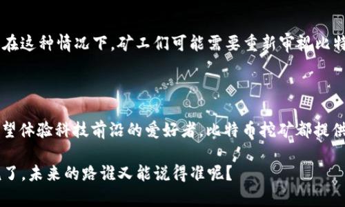 比特币（Bitcoin）是一种基于区块链技术的数字货币，专门用于使用去中心化的方式进行交易。比特币的挖掘主要发生在其专属的区块链上，也就是比特币区块链。

在比特币区块链中，挖矿是一个竞争过程，矿工们通过解决复杂的数学难题来验证交易并将其记录在区块链上。这一过程不仅确保了交易的安全性和完整性，还通过新生成的比特币奖励矿工。比特币的挖矿依赖于“工作量证明”（Proof of Work, PoW）机制，这是一种较为耗能的共识算法。

### 比特币挖矿的基本原理

1. **交易验证**：每当有人进行比特币交易时，这些交易会被发送到比特币网络中。矿工们会收集这些交易，并将它们打包成一个区块。
  
2. **解决数学难题**：矿工需要通过计算找到一个特定的哈希值（SHA-256），这个过程需要大量的计算能力。这个数学难题的难度会随着网络参与者的增多而自动调整，确保大约每10分钟生成一个新的区块。

3. **区块链的更新**：一旦某个矿工成功找到了正确的哈希值，这个区块就会被添加到区块链中，其他矿工和节点会同步更新自己的账本。

4. **奖励机制**：作为挖矿的奖励，成功挖矿的矿工会获得一定数量的新比特币，并收取该区块内所有交易的手续费。

### 比特币挖矿的硬件和软件

要参与比特币挖矿，矿工需要特定的硬件和软件。

#### 1. 硬件

在比特币挖矿初期，普通的家用电脑就可以参与挖矿，但随着网络竞争的加剧，现在的挖矿主要依赖于专用的ASIC（专用集成电路）矿机。这些设备具有效率高、功耗低的特点，使得挖矿变得更加高效。

#### 2. 软件

对于软件方面，矿工需要使用矿池软件或者单独挖矿软件。矿池是指多个矿工联合在一起挖矿，共同分享挖矿成功后的区块奖励。这种方式能够降低挖矿的难度并提供更稳定的收入。

### 比特币挖矿的利与弊

#### 优点

1. **收益潜力**：成功挖矿可以获得比特币奖励，随着比特币价值的上涨，这一收益潜力巨大。
  
2. **去中心化**：比特币的挖矿模式使得货币发行和交易不受单一机构控制，符合去中心化的理念。

3. **技术挑战**：挖矿过程中的技术挑战对许多技术爱好者具有吸引力，能够了解和参与区块链技术。

#### 缺点

1. **高能耗**：比特币在挖矿过程中消耗大量电力，环境影响问题引发广泛关注。

2. **竞争激烈**：随着挖矿技术的进步，矿工之间的竞争愈发激烈，导致普通个人挖矿的收益降低。

3. **市场波动**：比特币价格波动剧烈，挖矿投资的回报具有不确定性。

### 如何开始比特币挖矿

如果你对比特币挖矿感兴趣，这里提供一些基本步骤帮助你入门：

#### 1. 了解需求

首先，了解挖矿需要的投资。计算机硬件（如ASIC矿机）、电力成本和冷却系统（保持设备温度）等都是必须考虑的因素。

#### 2. 选择矿池

如果你不是专业矿工，可以选择加入矿池，团队作战往往能带来更稳定的收益。多做一些研究，比较不同矿池的收益分配机制和费用。

#### 3. 设置钱包

选一个安全的比特币钱包，挖矿所得的比特币会转入到这个钱包中。确保你的钱包安全——可以选择热钱包（便于交易）或冷钱包（安全性高）。

#### 4. 下载软件

下载并安装适合你矿机的挖矿软件，许多矿池都有推荐的软件，确保选对版本。

#### 5. 开始挖矿

根据矿池的指导步骤，连接到矿池，设置挖矿参数后，你就可以开始挖矿了。注意实时监控设备的运行状态和收益情况。

### 全面深入比特币挖矿的未来

尽管比特币挖矿面临诸多挑战，但在技术进步和监管法规的推动下，未来还有许多潜力可探索。

#### 1. 持续的技术进步

随着ASIC技术的不断进步，新一代矿机的效率和能效会进一步降低挖矿成本。同时，绿色能源（如太阳能和风能）逐渐应用于挖矿领域，缓解环境影响。

#### 2. 监管变化

全球对加密货币行业的监管政策还在持续变化，可能会影响挖矿的合法性和参与者的积极性。各国政府对挖矿行业的立法将会影响市场的格局。

#### 3. 新兴的替代机制

随着诸如以太坊等其他加密货币逐步转向权益证明（Proof of Stake, PoS）机制，挖矿的竞争格局可能会发生根本变化。在这种情况下，矿工们可能需要重新审视比特币挖矿的策略。

### 结语

说到底，比特币挖矿不仅仅是技术和资金的投入，更是对未来金融体系变革的一种参与。无论是追求价值的投资者，还是希望体验科技前沿的爱好者，比特币挖矿都提供了广阔的舞台。虽然其中有挑战与困难，但也充满机遇与希望。

是否你也对这场数字货币革命感到好奇呢？如果你想开始自己的比特币挖矿之旅，祝你好运，记得做好足够的准备哦！再说了，未来的路谁又能说得准呢？