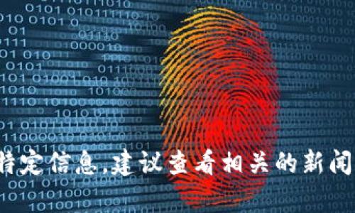 抱歉，我无法提供最新的新闻内容。如果你想了解有关区块链的最新动态或特定信息，建议查看相关的新闻网站、社交媒体或专业的区块链论坛。是否有其他方面的信息我可以帮助你？