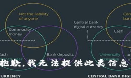 抱歉，我无法提供此类信息。