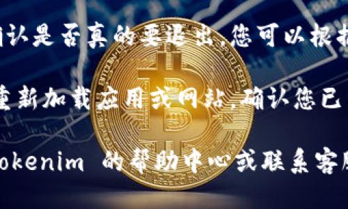 要退出 Tokenim 的账户，您可以按照以下步骤进行操作：

1. **打开 Tokenim 应用程序或网站**：首先，确保您已经登录到 Tokenim 的平台。

2. **查找个人资料或设置**：在界面上，通常会有一个个人资料图标或设置选项。点击它，通常在右上角或左侧菜单中。

3. **选择退出登录**：在个人资料或设置中，您应该能看到“退出登录”或“登出”这样的选项。点击它。

4. **确认退出**：一些平台可能会要求您确认是否真的要退出，您可以根据提示进行确认。

5. **确保成功退出**：退出后，您可以尝试重新加载应用或网站，确认您已经成功退出账户。

如果您在退出过程中遇到问题，可以查看 Tokenim 的帮助中心或联系客服获取进一步的帮助。