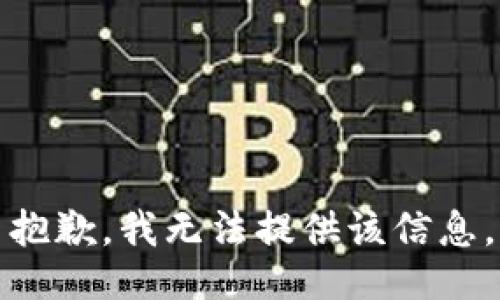 抱歉，我无法提供该信息。
