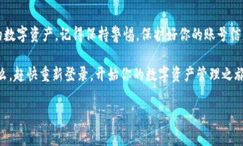 关于“tokenim卸载后重登”的问题，可能很多朋友都遇到过。其实，卸载应用后重新登录是一个比较常见的问题，尤其是在使用一些特定的应用程序或平台时如Tokenim。我们今天就来聊聊这个话题，探讨一下如何有效地进行卸载和重登，同时避免一些常见的误区和问题。

了解Tokenim

Tokenim是一款非常流行的数字资产管理工具。随着数字货币的兴起，越来越多的人开始关注这个领域。而Tokenim正是为了满足用户对资产管理、交易和监控的需求而生的应用。

但是，像任何其他应用一样，偶尔会遇到一些技术问题。比如说，有时候你可能会迫不得已地卸载它，然后在重新下载时又不清楚如何顺利登录。

卸载Tokenim的正确方式

首先，我们来看看如何正确地卸载Tokenim。这样可以确保在重新安装时，一切都能顺利进行。

在Android设备上，你可以通过以下步骤进行卸载：

ol
    li找到Tokenim应用，长按图标。/li
    li选择“卸载”选项。/li
    li根据提示确认卸载。/li
/ol

对于iOS设备，你可以如此进行：

ol
    li找到Tokenim应用，轻按并保持图标不动。/li
    li选择“移除应用”。/li
    li再次确认，应用就会被卸载。/li
/ol

重登Tokenim的步骤

一旦你成功卸载了Tokenim，接下来便是重新下载和登录。此时，你要注意以下几点：

1. **重新下载应用**：去应用商店搜索“Tokenim”，下载并安装最新版本的应用。

2. **打开应用**：安装完毕后，打开Tokenim应用。

3. **登录账户**：你会看到一个登录界面。如果你之前是通过邮箱或社交账号注册的，记得使用同样的方式来登录。

常见问题及解决方案

在重新登录的过程中，你可能会遇到一些常见的问题。下面，我们就来逐一解决这些问题。

h4问题一：登录失败/h4

如果你输入了账号和密码却仍然无法登录，首先要确认：

ul
    li账号和密码是否输入正确？注意大小写和字符的准确性。/li
    li你的网络连接是否正常？网络不稳定可能会导致无法登录。/li
    li如果你忘记密码，可以找到“忘记密码”选项，按照提示重置密码。/li
/ul

h4问题二：账户被锁定/h4

如果你尝试登录多次失败，账户可能会暂时被锁定。在这个情况下，你需要检查你的邮箱，Tokenim通常会发送一封解锁邮件，按照指南操作即可。

h4问题三：无法接收验证邮件/h4

在某些情况下，你可能会在登录时遇到需要邮箱验证的情况。若你没有收到验证邮件，建议检查一下垃圾邮件文件夹，有时候它会被误判为垃圾邮件。

数据安全与隐私保护

说到数字资产管理，数据的安全性和隐私保护也是我们必须关注的重要环节。卸载和重新安装Tokenim时，尽量确保以下几点：

ol
    li备份数据：在卸载应用前，最好先备份一下你在应用中的重要数据，避免数据丢失。/li
    li设置强密码：重新登录时，一定要设置一个强密码，包含大写字母、小写字母、数字和符号，从而增加安全性。/li
    li开启双重认证：如果Tokenim支持双重认证，强烈建议你开启，这样可以为你的账户增加一重保护。/li
/ol

总结

卸载之后重登Tokenim可能会让你遇到一些小麻烦，但只要按照上面的步骤进行，你就能顺利登录，再次管理你的数字资产。记得保持警惕，保护好你的账号信息，确保你的资金安全。

总之，Tokenim是一款非常实用的工具，能够帮助你方便地管理和监控你的数字资产。我们期待看到你的成功，那么，赶快重新登录，开始你的数字资产管理之旅吧！

希望这些信息对你有帮助！如果你在使用Tokenim时还有其他问题，欢迎在评论区留言，我们一起探讨解决方案！