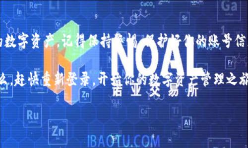 关于“tokenim卸载后重登”的问题，可能很多朋友都遇到过。其实，卸载应用后重新登录是一个比较常见的问题，尤其是在使用一些特定的应用程序或平台时如Tokenim。我们今天就来聊聊这个话题，探讨一下如何有效地进行卸载和重登，同时避免一些常见的误区和问题。

了解Tokenim

Tokenim是一款非常流行的数字资产管理工具。随着数字货币的兴起，越来越多的人开始关注这个领域。而Tokenim正是为了满足用户对资产管理、交易和监控的需求而生的应用。

但是，像任何其他应用一样，偶尔会遇到一些技术问题。比如说，有时候你可能会迫不得已地卸载它，然后在重新下载时又不清楚如何顺利登录。

卸载Tokenim的正确方式

首先，我们来看看如何正确地卸载Tokenim。这样可以确保在重新安装时，一切都能顺利进行。

在Android设备上，你可以通过以下步骤进行卸载：

ol
    li找到Tokenim应用，长按图标。/li
    li选择“卸载”选项。/li
    li根据提示确认卸载。/li
/ol

对于iOS设备，你可以如此进行：

ol
    li找到Tokenim应用，轻按并保持图标不动。/li
    li选择“移除应用”。/li
    li再次确认，应用就会被卸载。/li
/ol

重登Tokenim的步骤

一旦你成功卸载了Tokenim，接下来便是重新下载和登录。此时，你要注意以下几点：

1. **重新下载应用**：去应用商店搜索“Tokenim”，下载并安装最新版本的应用。

2. **打开应用**：安装完毕后，打开Tokenim应用。

3. **登录账户**：你会看到一个登录界面。如果你之前是通过邮箱或社交账号注册的，记得使用同样的方式来登录。

常见问题及解决方案

在重新登录的过程中，你可能会遇到一些常见的问题。下面，我们就来逐一解决这些问题。

h4问题一：登录失败/h4

如果你输入了账号和密码却仍然无法登录，首先要确认：

ul
    li账号和密码是否输入正确？注意大小写和字符的准确性。/li
    li你的网络连接是否正常？网络不稳定可能会导致无法登录。/li
    li如果你忘记密码，可以找到“忘记密码”选项，按照提示重置密码。/li
/ul

h4问题二：账户被锁定/h4

如果你尝试登录多次失败，账户可能会暂时被锁定。在这个情况下，你需要检查你的邮箱，Tokenim通常会发送一封解锁邮件，按照指南操作即可。

h4问题三：无法接收验证邮件/h4

在某些情况下，你可能会在登录时遇到需要邮箱验证的情况。若你没有收到验证邮件，建议检查一下垃圾邮件文件夹，有时候它会被误判为垃圾邮件。

数据安全与隐私保护

说到数字资产管理，数据的安全性和隐私保护也是我们必须关注的重要环节。卸载和重新安装Tokenim时，尽量确保以下几点：

ol
    li备份数据：在卸载应用前，最好先备份一下你在应用中的重要数据，避免数据丢失。/li
    li设置强密码：重新登录时，一定要设置一个强密码，包含大写字母、小写字母、数字和符号，从而增加安全性。/li
    li开启双重认证：如果Tokenim支持双重认证，强烈建议你开启，这样可以为你的账户增加一重保护。/li
/ol

总结

卸载之后重登Tokenim可能会让你遇到一些小麻烦，但只要按照上面的步骤进行，你就能顺利登录，再次管理你的数字资产。记得保持警惕，保护好你的账号信息，确保你的资金安全。

总之，Tokenim是一款非常实用的工具，能够帮助你方便地管理和监控你的数字资产。我们期待看到你的成功，那么，赶快重新登录，开始你的数字资产管理之旅吧！

希望这些信息对你有帮助！如果你在使用Tokenim时还有其他问题，欢迎在评论区留言，我们一起探讨解决方案！