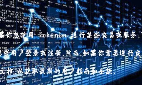Tokenim 是一个去中心化的加密货币钱包和交易平台。根据我的了解，如果你想使用 Tokenim 进行某些交易或服务，可能需要创建一个账户并登陆，但具体情况取决于平台的政策和服务类型。

一般来说，去中心化平台旨在保护用户的隐私，可能会提供某些功能而不要求用户登录或注册。然而，如果你需要进行交易、存取资金或使用更高级的功能，通常需要注册并登录。

如果您需要更多具体的信息，建议您查看 Tokenim 的官方网站或其官方文档，以获取最新的用户指南和条款。