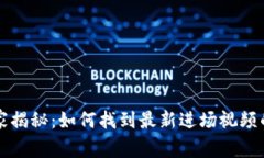 区块链专家揭秘：如何找到最新进场视频的独家