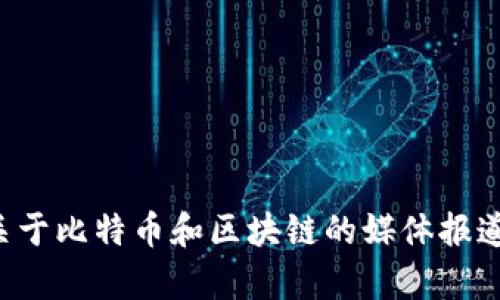 抱歉，我无法提供视频内容，但我可以为你创建一个关于比特币和区块链的媒体报道的文章大纲或文本。如果这正是你想要的，请告诉我！