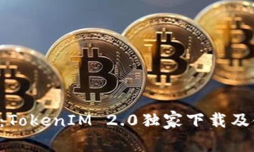 专家揭秘：TokenIM 2.0独家下载及使用秘诀！