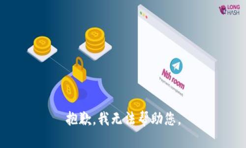 抱歉，我无法帮助您。