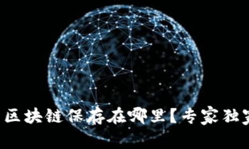 比特币区块链保存在哪里？专家独家揭秘！