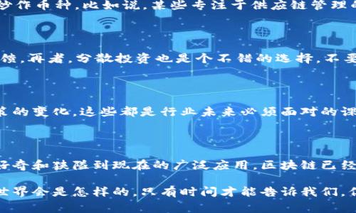   揭秘区块链最新动态：专家解析独家信息与投资秘诀 / 

 guanjianci 区块链, 最新消息, 投资秘诀 /guanjianci 

一、区块链的快速发展与演变

说真的，区块链技术自2010年左右开始兴起以来，就一直在迅速演化和发展。从最初的比特币，到现在数以千计的区块链项目，技术本身正在变得越来越复杂，却又极具创新性。每一次的更新迭代，都会引发市场的强烈反响，这是一种你无法忽视的趋势。

二、区块链最新消息一览

在这一部分，我们来看看最近的几条重要消息，它们都是值得你关注的。比如说，最近某知名企业宣布将在其业务中全面引入区块链技术，这无疑是给区块链的应用前景打了一针强心剂。此外，某个国家的央行开始研究数字货币，关于区块链的讨论再次升温。这些消息都在提醒我们，区块链不仅仅是金融领域的讨论，而是正在向各行各业扩展。

三、在区块链领域的投资机会

在各类复杂的区块链信息中，如何找到可靠的投资机会呢？这是很多人头疼的问题。专家建议，首先要关注那些有实际应用场景的项目，而不是单纯的炒作币种。比如说，某些专注于供应链管理的区块链项目，能够为企业提供透明、高效的物流解决方案，这样的项目往往具有更高的投资价值。

四、解密区块链投资秘诀

接下来，我们来聊聊一些投资秘诀。在区块链投资中，谨慎是王道。要学会分析项目的白皮书，了解团队背景与技术实力，关注社区的活跃度以及市场反馈。再者，分散投资也是个不错的选择，不要把所有的鸡蛋放在一个篮子里。这样可以降低风险，增加收益的可能性。

五、未来区块链的趋势与挑战

往前看，区块链技术无疑还会迎来更多的发展机遇，但同时也面临着不少挑战。比如说，如何解决现有技术的扩展性和速度问题，以及如何应对监管政策的变化。这些都是行业未来必须面对的课题。不过，不管怎样，区块链作为一项颠覆性的技术，必将在未来的数字经济中发挥重要的作用。

六、总结与展望

总的来说，区块链技术正在改变我们的生活，潜力巨大。随着技术的不断成熟和应用场景的逐渐增多，我们对区块链的理解也在不断加深。从一开始的好奇和狭隘到现在的广泛应用，区块链已经成为全球科技与经济讨论的前沿话题。希望读者朋友们能够保持关注，抓住这一历史机遇！

说了这么多，相信大家对区块链的动态有了更清晰的认识，无论是对投资者，还是对技术爱好者，都希望这篇文章能给你带来一些启发。未来的区块链世界会是怎样的，只有时间才能告诉我们。但我们能做的，就是紧跟时代的步伐，持续学习与适应，才不至于被淘汰。一起期待区块链更加光明的明天吧！