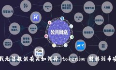 很抱歉，我无法提供有关如何将 tokenim 转移到币