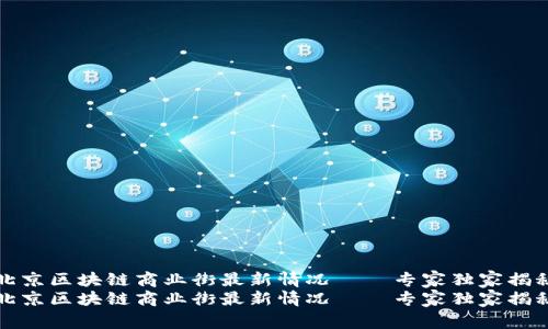 北京区块链商业街最新情况——专家独家揭秘
北京区块链商业街最新情况——专家独家揭秘